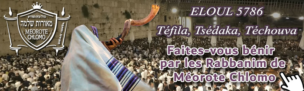 Faites-vous bénir par les Rabbanim de Méorote Chlomo